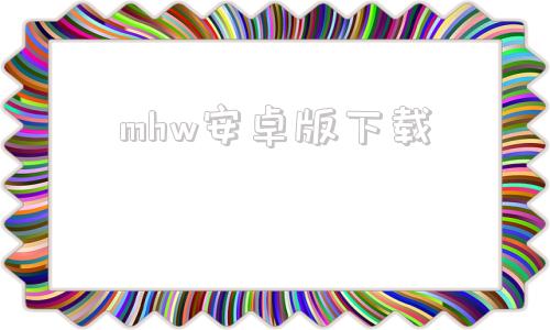 mhw安卓版下载mhw伙伴官网安卓