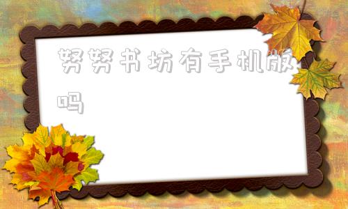 努努书坊有手机版吗努努书坊怎么找不到了